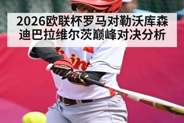 2026欧联杯罗马对勒沃库森 迪巴拉维尔茨巅峰对决分析